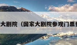 国家大剧院（国家大剧院参观门票预约）