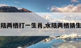 水陆两栖打一生肖,水陆两栖猜生肖