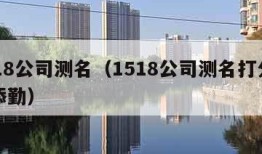 1518公司测名（1518公司测名打分测试添勤）
