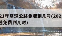 2021年高速公路免费到几号(2021年高速免费到几时)