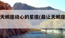最能让天蝎座动心的星座(最让天蝎座动情的星座)