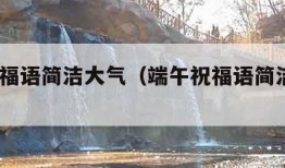 端午祝福语简洁大气（端午祝福语简洁大气16字）