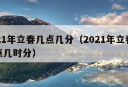 2021年立春几点几分（2021年立春是几点几时分）