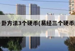 易经卜卦方法3个硬币(易经三个硬币起卦解卦)