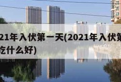 2021年入伏第一天(2021年入伏第一天吃什么好)