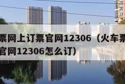 火车票网上订票官网12306（火车票网上订票官网12306怎么订）