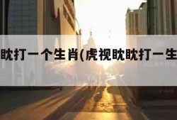 虎视眈眈打一个生肖(虎视眈眈打一生肖正确答案)