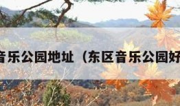 东区音乐公园地址（东区音乐公园好玩吗）