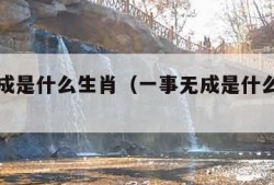 一事无成是什么生肖（一事无成是什么生肖龙）