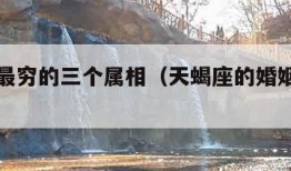 天蝎座最穷的三个属相（天蝎座的婚姻最终归宿）