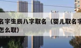 婴儿取名字生辰八字取名（婴儿取名字生辰八字取名怎么取）