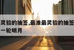 最准最灵验的抽签,最准最灵验的抽签武当山十五签一轮明月