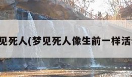 梦见死人(梦见死人像生前一样活着)