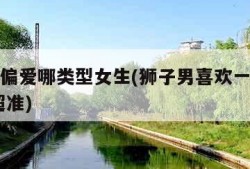 狮子男偏爱哪类型女生(狮子男喜欢一个人的表现 超准)