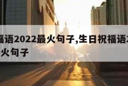 祝福语2022最火句子,生日祝福语2022最火句子