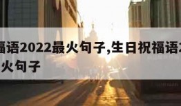 祝福语2022最火句子,生日祝福语2022最火句子