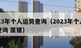 2023年个人运势查询（2023年个人运势查询 属猪）