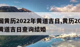 中国黄历2022年黄道吉日,黄历2022年黄道吉日查询结婚