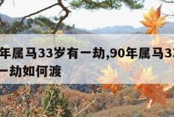 90年属马33岁有一劫,90年属马33岁有一劫如何渡