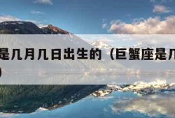 摩羯座是几月几日出生的（巨蟹座是几月几日出生的）