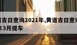 黄道吉日查询2021年,黄道吉日查询2021年3月提车