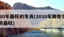 2020年最旺的生肖(2020年哪些生肖运势最旺)