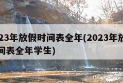 2023年放假时间表全年(2023年放假时间表全年学生)