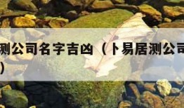 卜易居测公司名字吉凶（卜易居测公司名字吉凶25画）