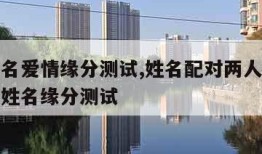 两人姓名爱情缘分测试,姓名配对两人爱情结果两人姓名缘分测试