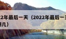 2022年最后一天（2022年最后一天是星期几）