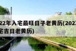 2022年入宅最旺日子老黄历(2022年入宅吉日老黄历)