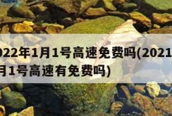 2022年1月1号高速免费吗(2021年1月1号高速有免费吗)