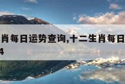十二生肖每日运势查询,十二生肖每日运势查询2024