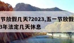 五一节放假几天?2023,五一节放假几天2023年法定几天休息