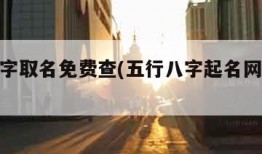 五行八字取名免费查(五行八字起名网免费取名)