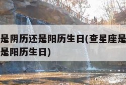 查星座是阴历还是阳历生日(查星座是用农历生日还是阳历生日)