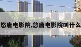 悠唐电影院,悠唐电影院叫什么