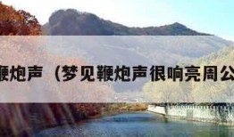 梦见鞭炮声（梦见鞭炮声很响亮周公解梦）