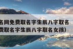 宝宝起名网免费取名字生辰八字取名（宝宝起名网免费取名字生辰八字取名女孩）