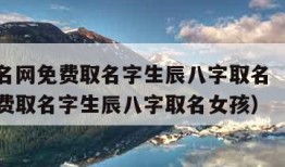 宝宝起名网免费取名字生辰八字取名（宝宝起名网免费取名字生辰八字取名女孩）