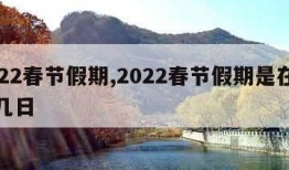 2022春节假期,2022春节假期是在几月几日