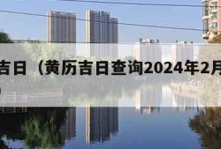 黄历吉日（黄历吉日查询2024年2月黄道吉日）