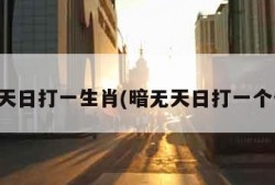 暗无天日打一生肖(暗无天日打一个生肖)