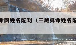 三藏算命网姓名配对（三藏算命姓名配对测姻缘）