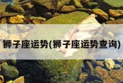 狮子座运势(狮子座运势查询)