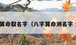 八字算命取名字（八字算命测名字 免费）
