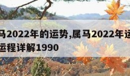 属马2022年的运势,属马2022年运势及运程详解1990
