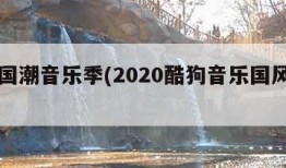 酷狗国潮音乐季(2020酷狗音乐国风演唱会)