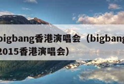 bigbang香港演唱会（bigbang2015香港演唱会）