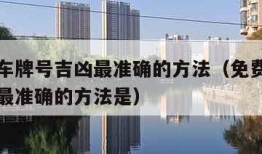 免费测车牌号吉凶最准确的方法（免费测车牌号吉凶最准确的方法是）
